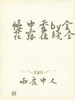 帐中香by金银花露在线全文免费阅读