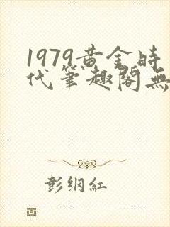 1979黄金时代笔趣阁无弹窗无错版