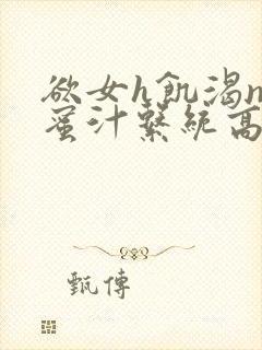 欲女h饥渴np蜜汁系统高hnp