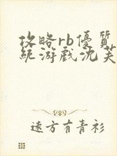 攻略rb优质系统游戏沈芙原文