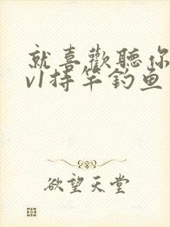 就喜欢听你叫1v1持竿钓鱼