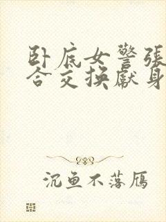 卧底女警张腿迎合交换献身