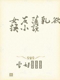 女友荡乳欲伦交换小说