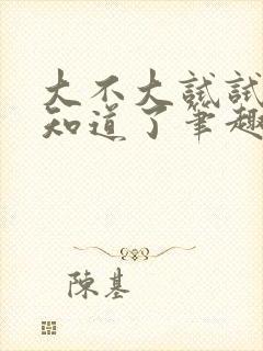 大不大试试不就知道了笔趣阁