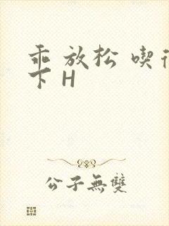 乖 放松 吃得下 H