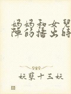 妈妈和女儿齐上阵的播出时间