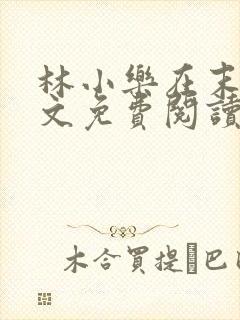 林小乐在末世全文免费阅读