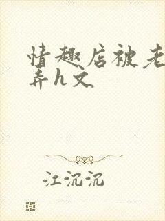 情趣店被老板玩弄h文