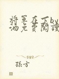 将军在下by烈酒免费阅读