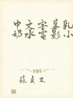 中文字幕乳授乳奶水电影小说