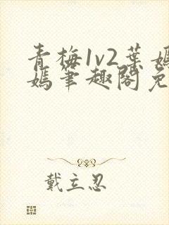 青梅1v2叶嫣嫣笔趣阁免费阅读封面