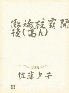 傲娇校霸开荤以后(高h)