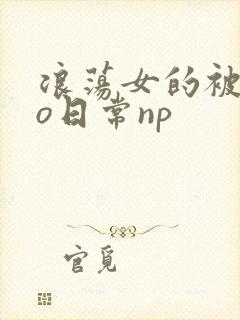 浪荡女的被cao日常np