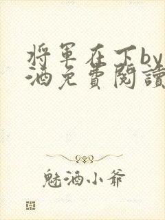 将军在下by烈酒免费阅读