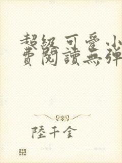 超级可爱小说免费阅读无弹窗笔趣