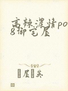 高辣浓情po18御宅屋