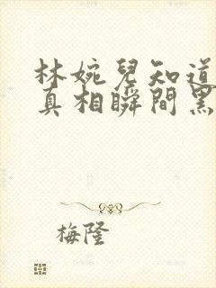 林婉儿知道林珙真相瞬间黑化