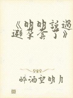 《明明说过要用避孕套了》