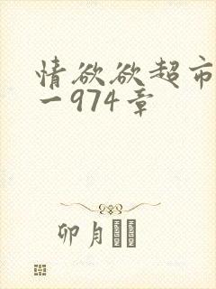 情欲欲超市之1一974章