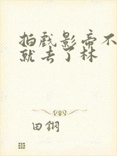 拍戏影帝不小心就去了林