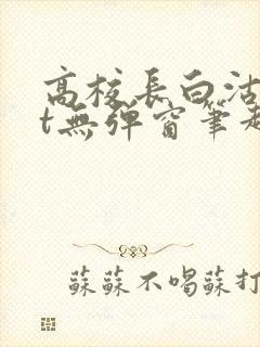 高校长白沽txt无弹窗笔趣阁