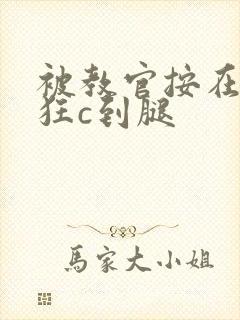 被教官按在寝室狂c到腿