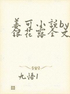 姜可小说by金银花露全文免费阅读无弹窗笔趣