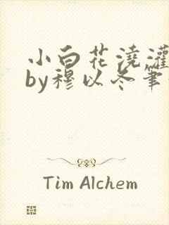 小白花浇灌日常by穆以冬笔趣阁