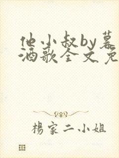 他小叔by暮色酒歌全文免费阅读