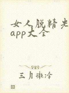 女人脱精光直播app大全