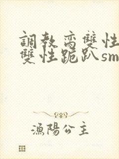 调教脔双性美人双性跪趴sm封面