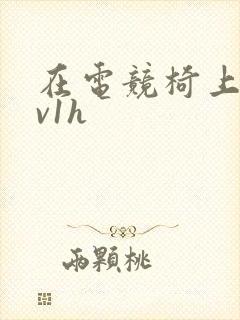 在电竞椅上做1v1h