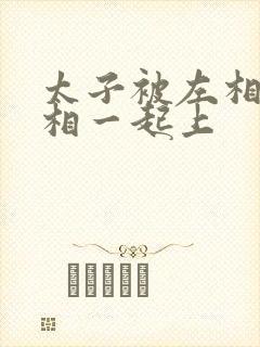 太子被左相和右相一起上封面