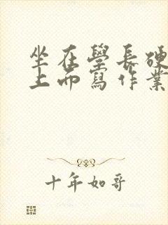 坐在学长硬硬的上面写作业