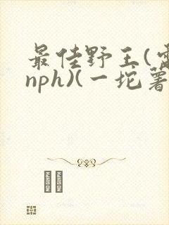 最佳野王(电竞nph)(一坨薯饼)