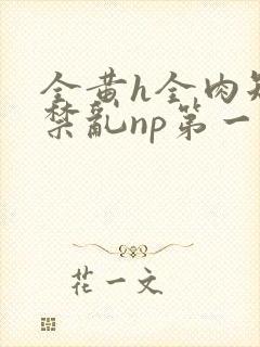 全黄h全肉短篇禁乱np第一次