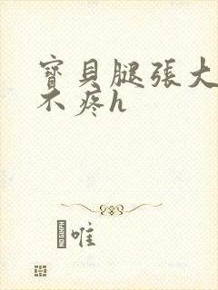 宝贝腿张大点就不疼h