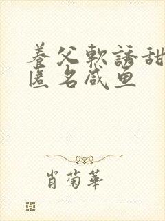 养父软诱甜BY匿名咸鱼