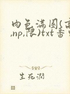 肉色满园(高h,np,限)txt番外篇