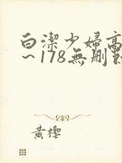白洁少妇高义1～178无删节