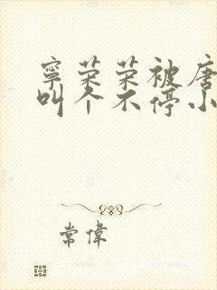 宁荣荣被唐三桶叫个不停小说