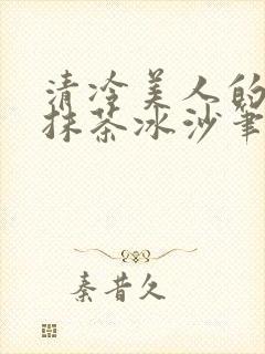 清冷美人的神奇抹茶冰沙笔趣阁