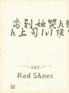 脔到她哭h粗话h上司1v1视频封面