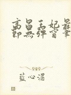 高昌王妃最新章节无弹窗笔趣阁