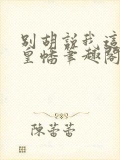 别胡说我这是人皇幡笔趣阁