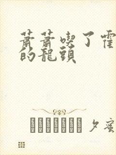 萧萧吃了霍雨浩的龙头