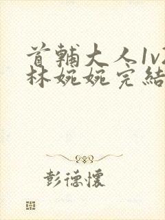 首辅大人1v2林婉婉完结了吗封面