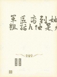 军区脔到她哭h粗话h他是疯批