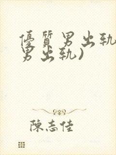 优质男出轨h(男出轨)