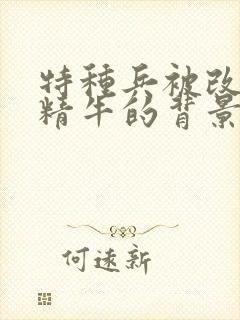 特种兵被改造成精牛的背景故事